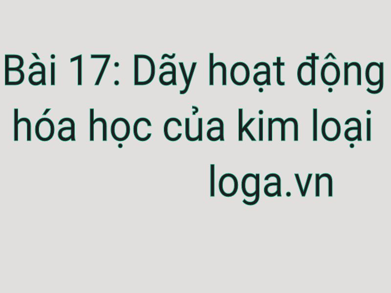 hoa-9-bai-17-day-hoat-dong-hoa-hoc-cua-kim-loai