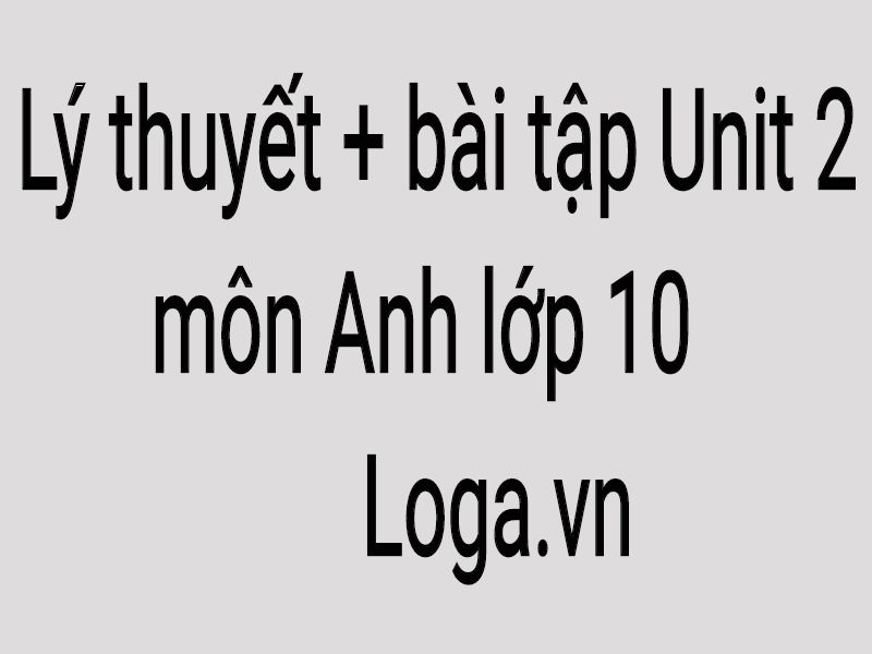 ly-thuyet-bai-tap-unit-2-mon-tieng-anh-lop-10